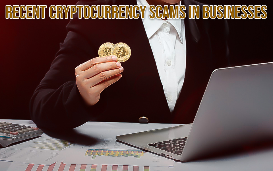 Recent cryptocurrency scams in businesses